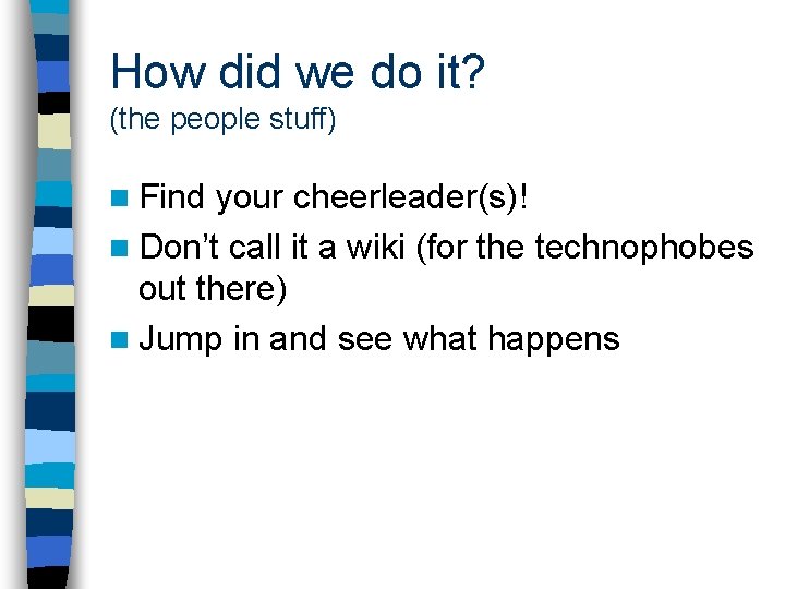 How did we do it? (the people stuff) n Find your cheerleader(s)! n Don’t