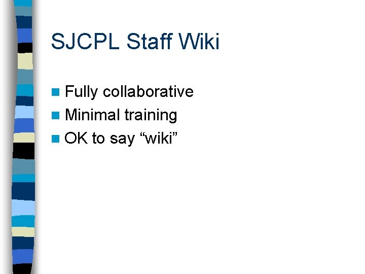 SJCPL Staff Wiki n Fully collaborative n Minimal training n OK to say “wiki”