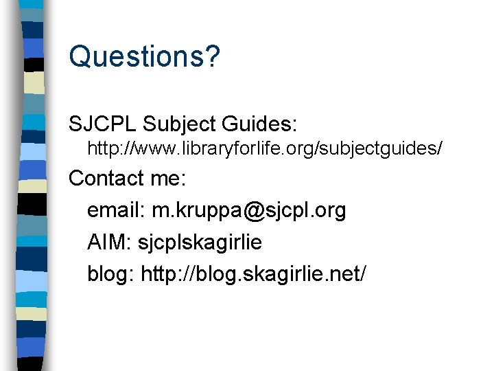 Questions? SJCPL Subject Guides: http: //www. libraryforlife. org/subjectguides/ Contact me: email: m. kruppa@sjcpl. org Questions? SJCPL Subject Guides: http: //www. libraryforlife. org/subjectguides/ Contact me: email: m. kruppa@sjcpl. org