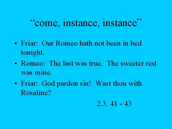 “come, instance” • Friar: Our Romeo hath not been in bed tonight. • Romeo: