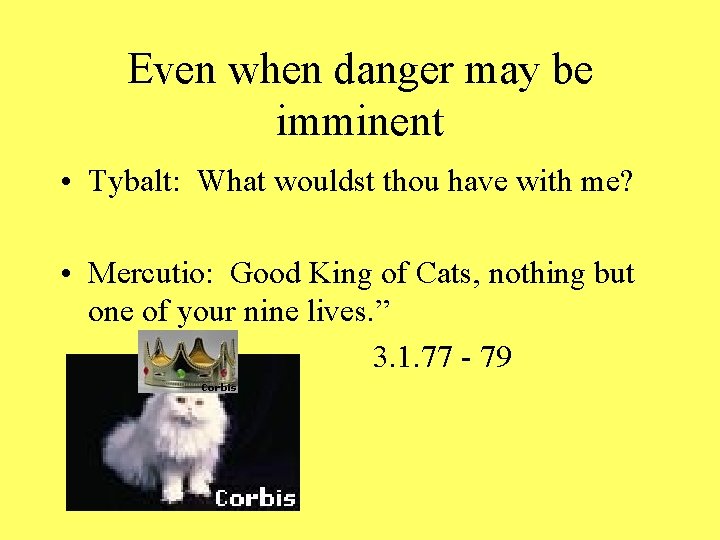 Even when danger may be imminent • Tybalt: What wouldst thou have with me?