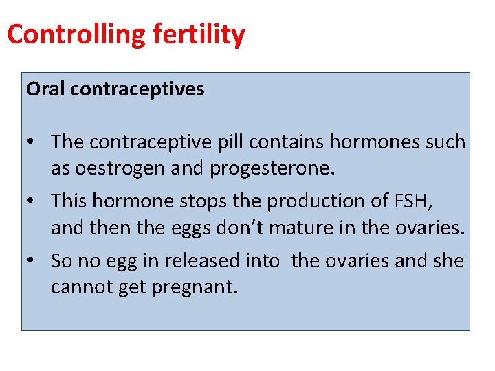 Controlling fertility Oral contraceptives • The contraceptive pill contains hormones such as oestrogen and Controlling fertility Oral contraceptives • The contraceptive pill contains hormones such as oestrogen and