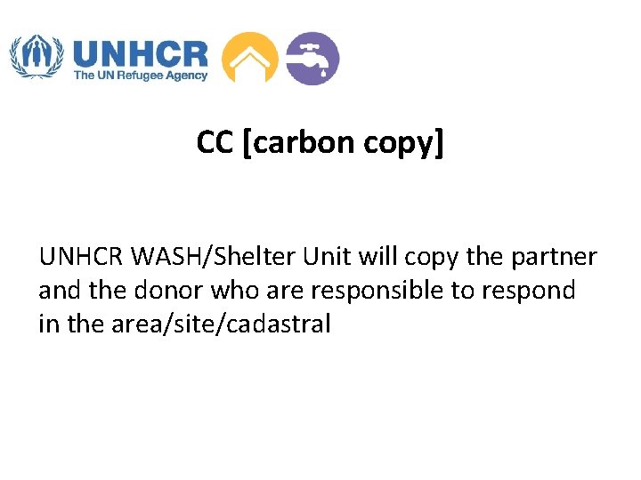 CC [carbon copy] UNHCR WASH/Shelter Unit will copy the partner and the donor who