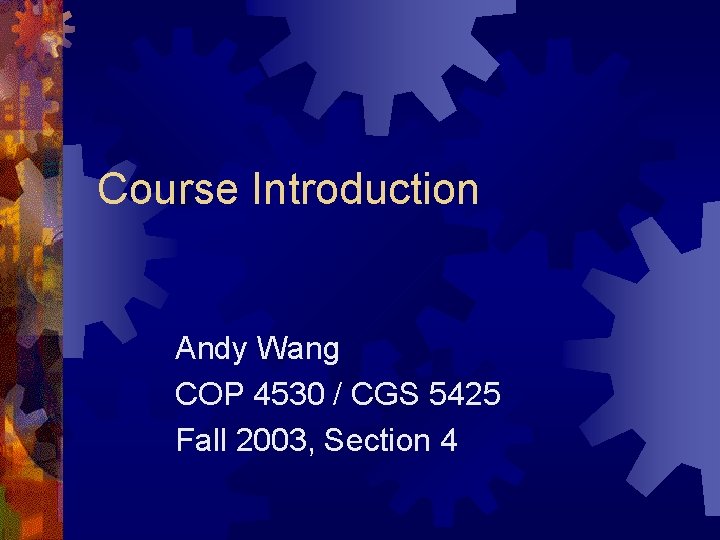 Course Introduction Andy Wang COP 4530 / CGS 5425 Fall 2003, Section 4 Course Introduction Andy Wang COP 4530 / CGS 5425 Fall 2003, Section 4