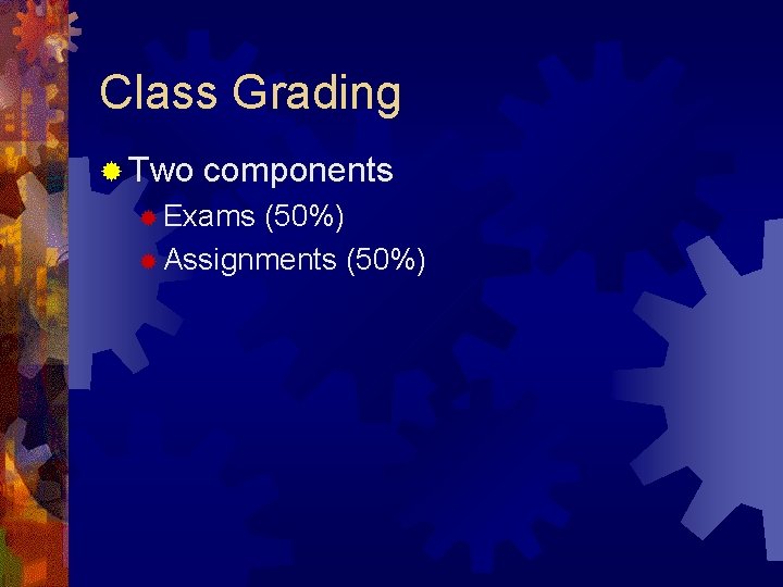 Class Grading ® Two components ® Exams (50%) ® Assignments (50%) Class Grading ® Two components ® Exams (50%) ® Assignments (50%)