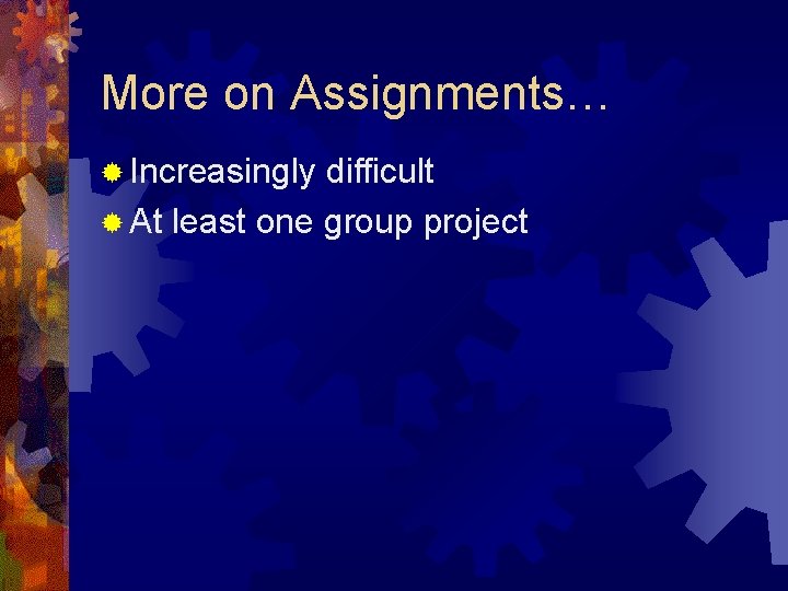 More on Assignments… ® Increasingly difficult ® At least one group project More on Assignments… ® Increasingly difficult ® At least one group project