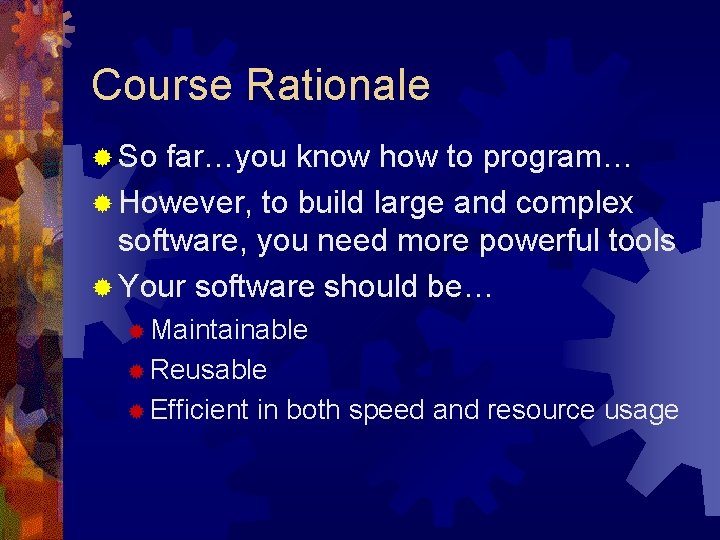 Course Rationale ® So far…you know how to program… ® However, to build large Course Rationale ® So far…you know how to program… ® However, to build large