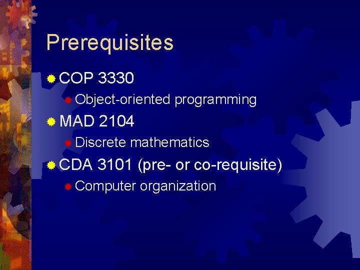 Prerequisites ® COP 3330 ® Object-oriented ® MAD 2104 ® Discrete ® CDA programming Prerequisites ® COP 3330 ® Object-oriented ® MAD 2104 ® Discrete ® CDA programming