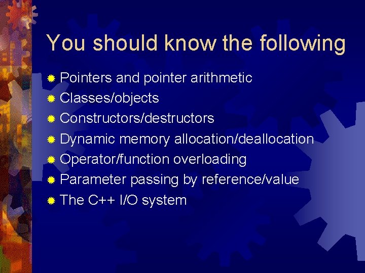 You should know the following ® Pointers and pointer arithmetic ® Classes/objects ® Constructors/destructors You should know the following ® Pointers and pointer arithmetic ® Classes/objects ® Constructors/destructors