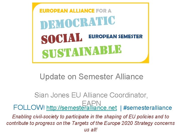 Update on Semester Alliance Sian Jones EU Alliance Coordinator, EAPN FOLLOW! http: //semesteralliance. net