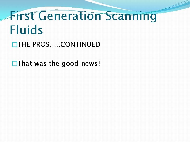 First Generation Scanning Fluids �THE PROS, . . . CONTINUED �That was the good