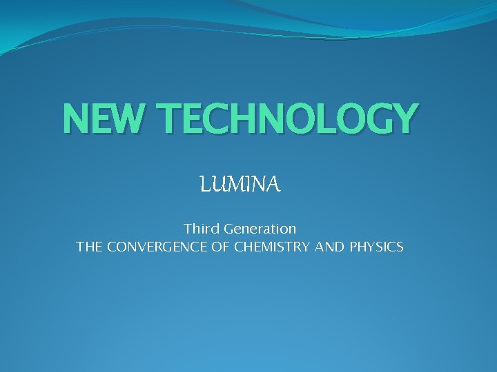 NEW TECHNOLOGY LUMINA Third Generation THE CONVERGENCE OF CHEMISTRY AND PHYSICS 