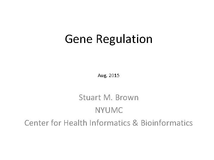 Gene Regulation Aug. 2015 Stuart M. Brown NYUMC Center for Health Informatics & Bioinformatics