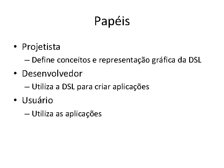 Papéis • Projetista – Define conceitos e representação gráfica da DSL • Desenvolvedor –