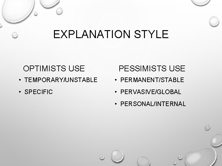 EXPLANATION STYLE OPTIMISTS USE PESSIMISTS USE • TEMPORARY/UNSTABLE • PERMANENT/STABLE • SPECIFIC • PERVASIVE/GLOBAL