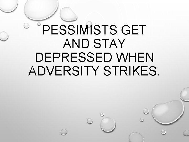 PESSIMISTS GET AND STAY DEPRESSED WHEN ADVERSITY STRIKES. 