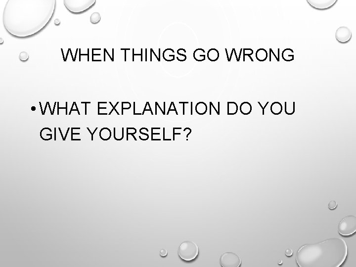 WHEN THINGS GO WRONG • WHAT EXPLANATION DO YOU GIVE YOURSELF? 