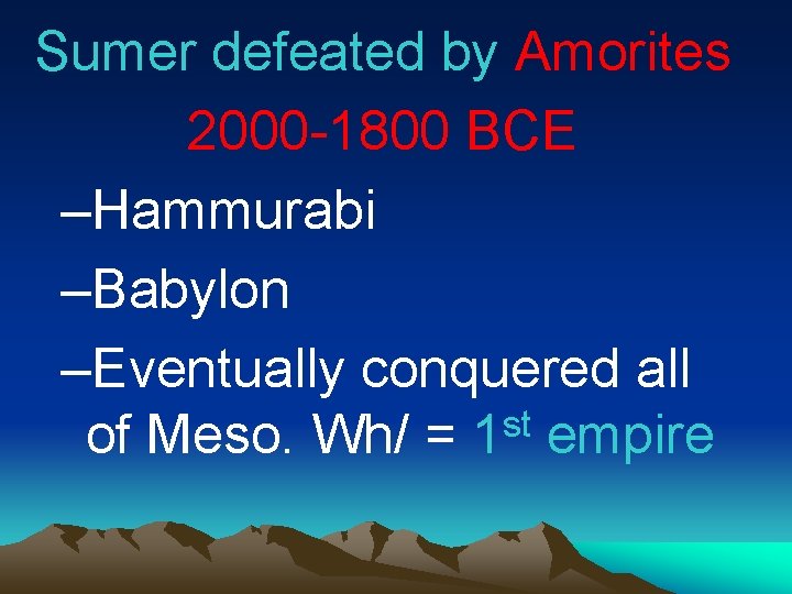 Sumer defeated by Amorites 2000 -1800 BCE –Hammurabi –Babylon –Eventually conquered all st of