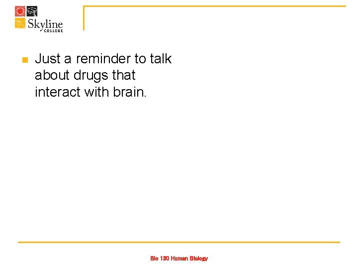 n Just a reminder to talk about drugs that interact with brain. Bio 130
