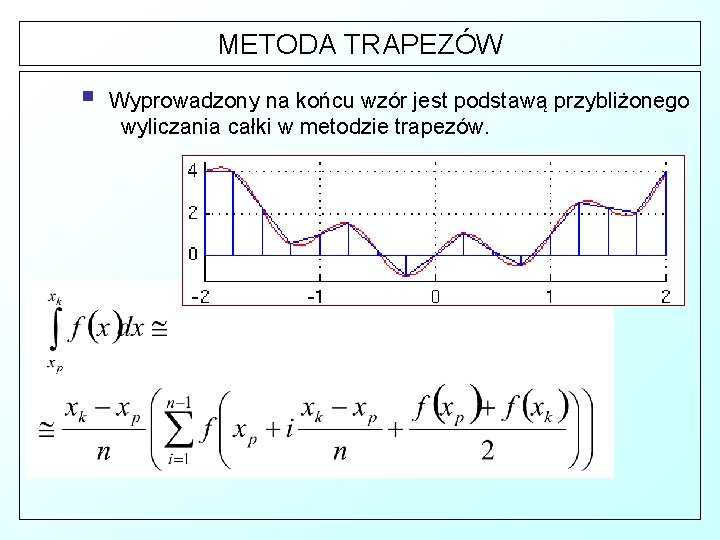 METODA TRAPEZÓW § Wyprowadzony na końcu wzór jest podstawą przybliżonego wyliczania całki w metodzie