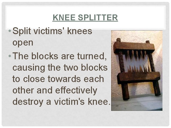 KNEE SPLITTER • Split victims' knees open • The blocks are turned, causing the