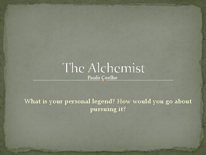 The Alchemist Paulo Coelho What is your personal legend? How would you go about