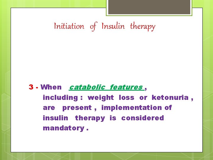 Initiation of Insulin therapy 3 - When catabolic features , including : weight loss