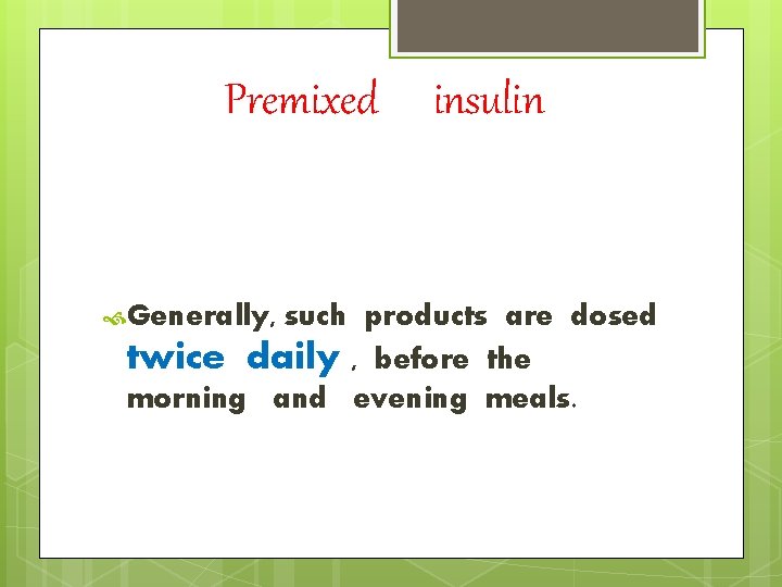 Premixed Generally, insulin such products are dosed twice daily , before the morning and
