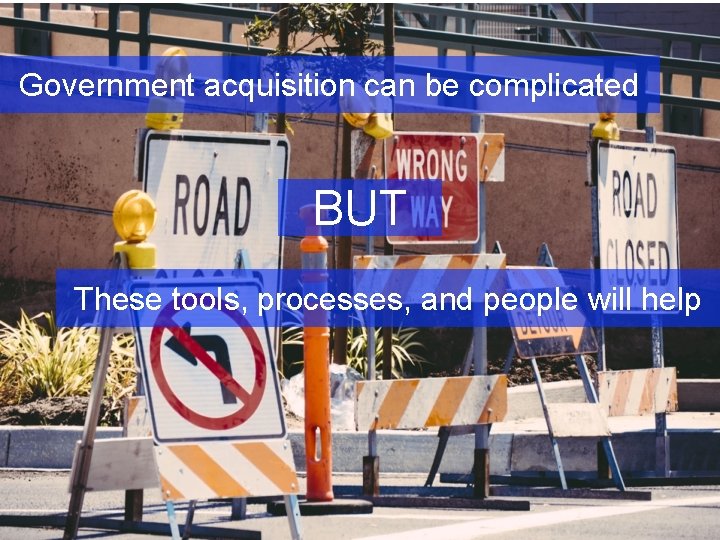 Government acquisition can be complicated BUT These tools, processes, and people will help 22