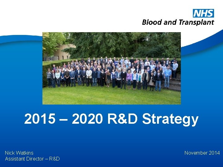 2015 – 2020 R&D Strategy Nick Watkins Assistant Director – R&D November 2014 