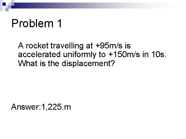 Problem 1 A rocket travelling at +95 m/s is accelerated uniformly to +150 m/s