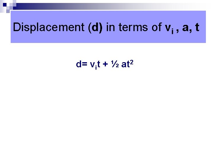 Displacement (d) in terms of vi , a, t d= vit + ½ at