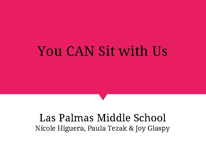 You CAN Sit with Us Las Palmas Middle School Nicole Higuera, Paula Tezak &