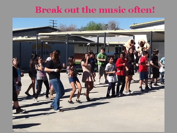 Break out the music often! 