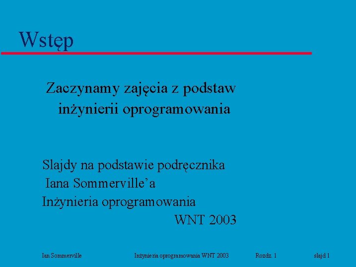 Wstęp Zaczynamy zajęcia z podstaw inżynierii oprogramowania Slajdy na podstawie podręcznika Iana Sommerville’a Inżynieria