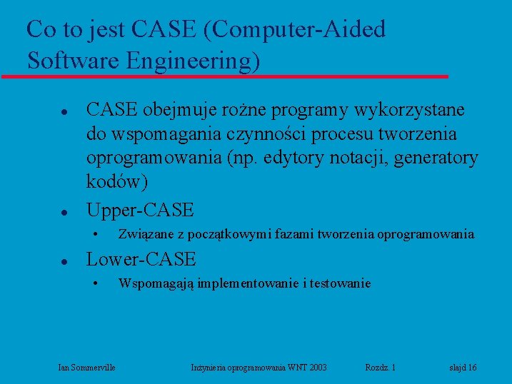 Co to jest CASE (Computer-Aided Software Engineering) l l CASE obejmuje rożne programy wykorzystane