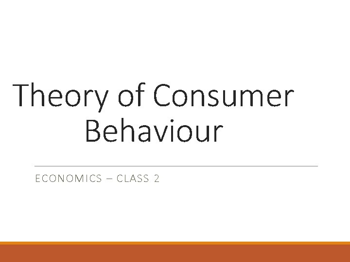Theory of Consumer Behaviour ECONOMICS – CLASS 2 