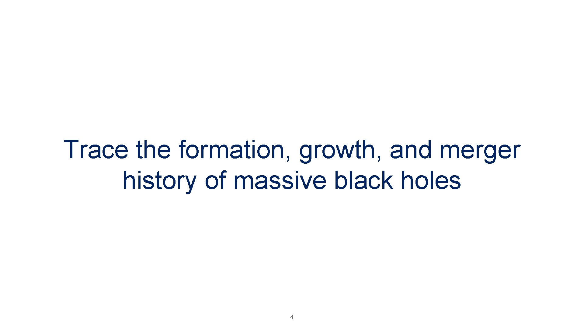 Trace the formation, growth, and merger history of massive black holes 4 