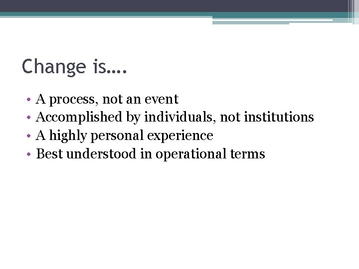 Change is…. • • A process, not an event Accomplished by individuals, not institutions