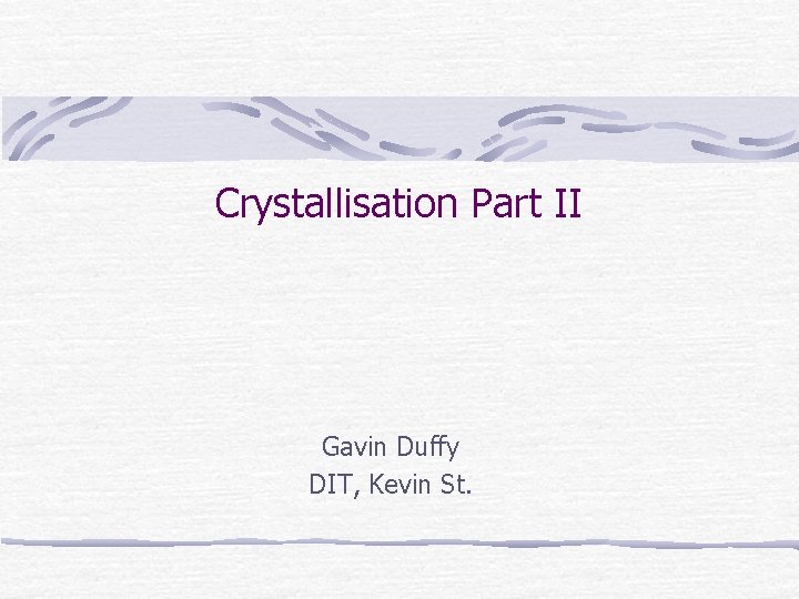 Crystallisation Part II Gavin Duffy DIT, Kevin St. Crystallisation Part II Gavin Duffy DIT, Kevin St.