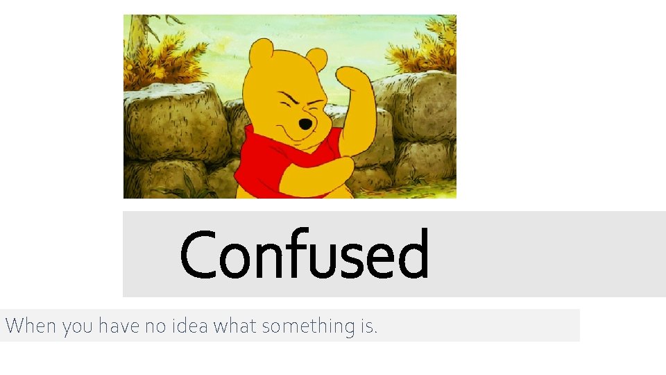 Confused When you have no idea what something is. 