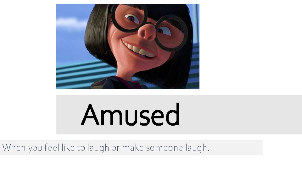 Amused When you feel like to laugh or make someone laugh. 