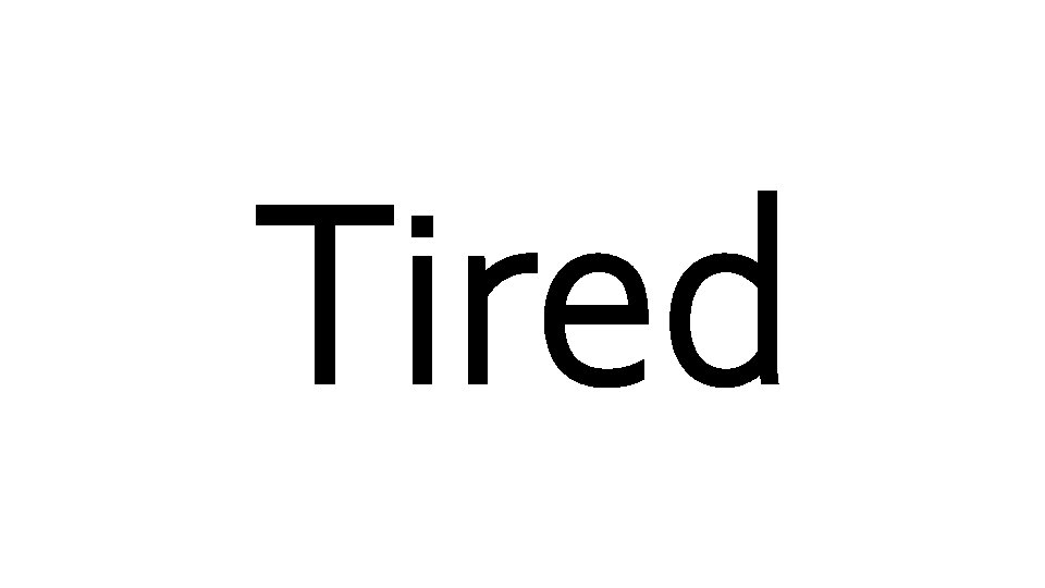 Tired 