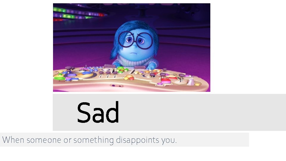 Sad When someone or something disappoints you. 