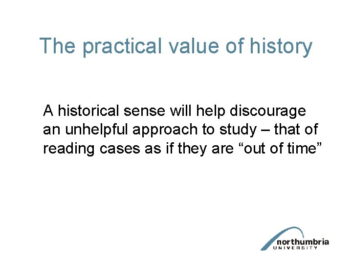 The practical value of history A historical sense will help discourage an unhelpful approach