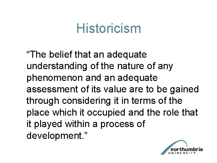 Historicism “The belief that an adequate understanding of the nature of any phenomenon and