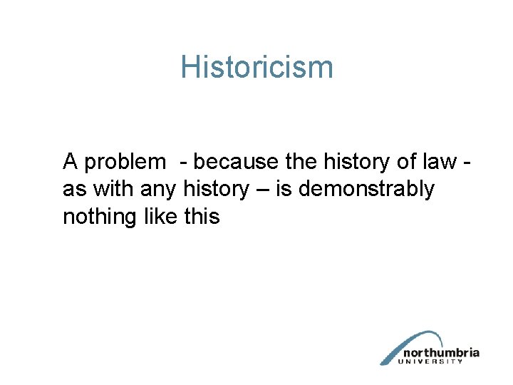 Historicism A problem - because the history of law - as with any history