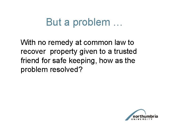 But a problem … With no remedy at common law to recover property given