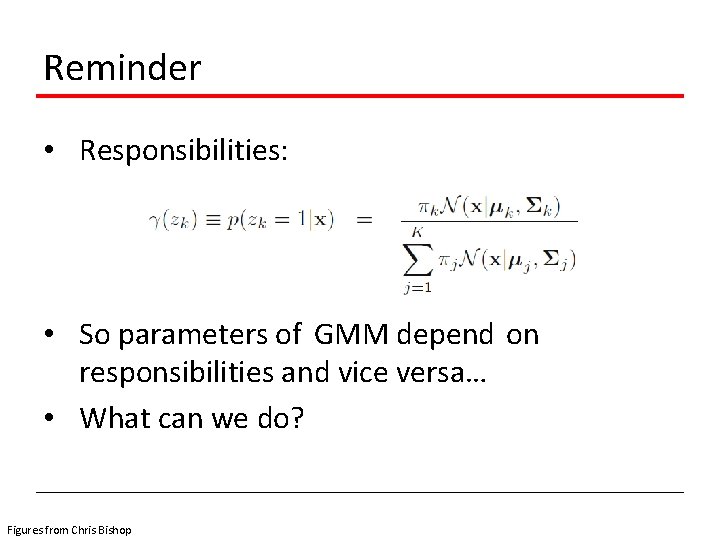 Reminder • Responsibilities: • So parameters of GMM depend on responsibilities and vice versa…