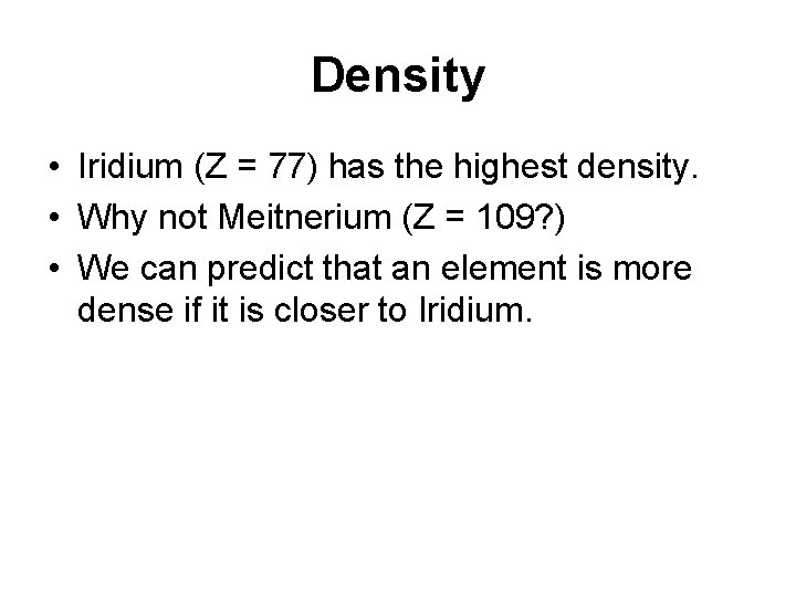 Density • Iridium (Z = 77) has the highest density. • Why not Meitnerium Density • Iridium (Z = 77) has the highest density. • Why not Meitnerium